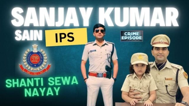 IPS संजय कुमार सैन जानिए दिल्ली पुलिस के जांबाज़ अधिकारी संजय कुमार सैन की कहानी